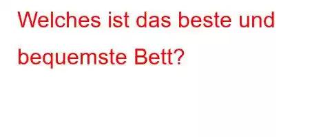 Welches ist das beste und bequemste Bett?