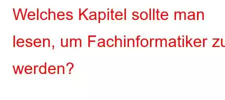 Welches Kapitel sollte man lesen, um Fachinformatiker zu werden?