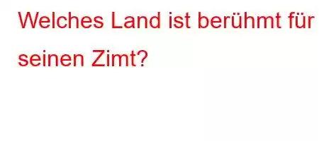 Welches Land ist berühmt für seinen Zimt?