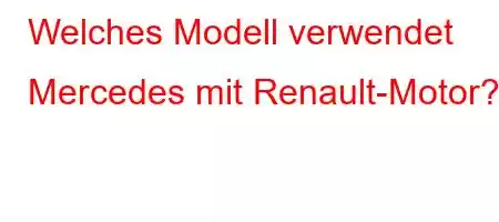 Welches Modell verwendet Mercedes mit Renault-Motor?