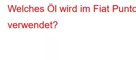 Welches Öl wird im Fiat Punto verwendet?