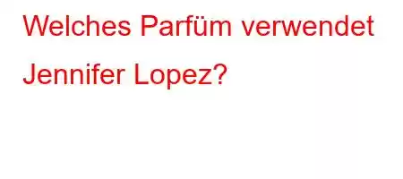 Welches Parfüm verwendet Jennifer Lopez?