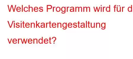 Welches Programm wird für die Visitenkartengestaltung verwendet?