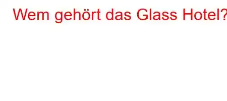 Wem gehört das Glass Hotel?