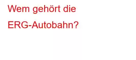 Wem gehört die ERG-Autobahn?