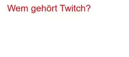 Wem gehört Twitch?