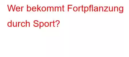 Wer bekommt Fortpflanzung durch Sport?