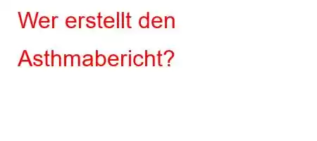 Wer erstellt den Asthmabericht?