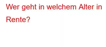 Wer geht in welchem ​​Alter in Rente?