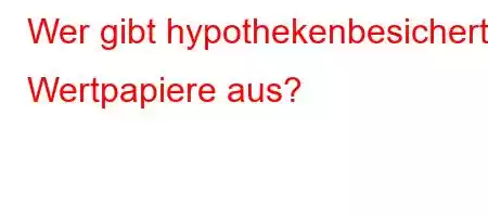 Wer gibt hypothekenbesicherte Wertpapiere aus?