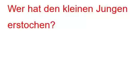 Wer hat den kleinen Jungen erstochen?