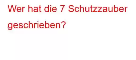 Wer hat die 7 Schutzzauber geschrieben