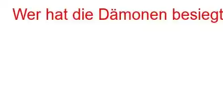 Wer hat die Dämonen besiegt?