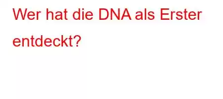 Wer hat die DNA als Erster entdeckt