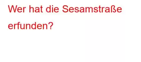 Wer hat die Sesamstraße erfunden?