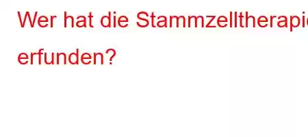 Wer hat die Stammzelltherapie erfunden