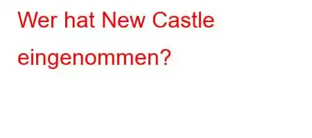 Wer hat New Castle eingenommen?