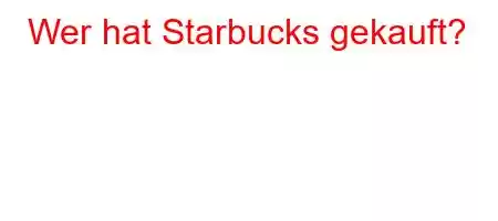 Wer hat Starbucks gekauft?