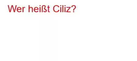 Wer heißt Ciliz?