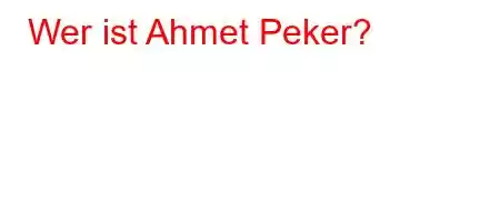 Wer ist Ahmet Peker?