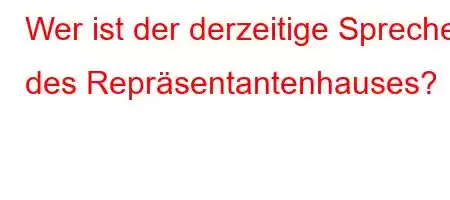 Wer ist der derzeitige Sprecher des Repräsentantenhauses?