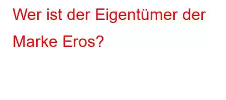 Wer ist der Eigentümer der Marke Eros