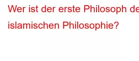 Wer ist der erste Philosoph der islamischen Philosophie?