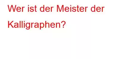 Wer ist der Meister der Kalligraphen?