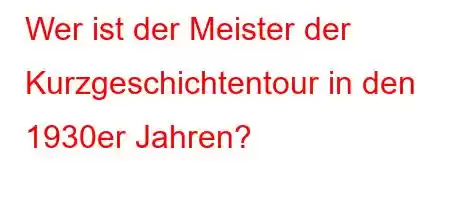 Wer ist der Meister der Kurzgeschichtentour in den 1930er Jahren?