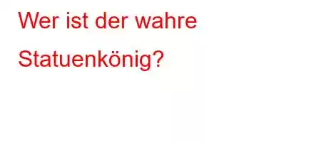 Wer ist der wahre Statuenkönig?