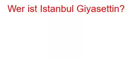 Wer ist Istanbul Giyasettin?