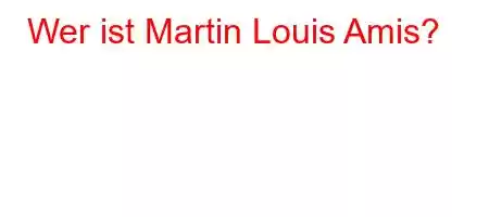 Wer ist Martin Louis Amis?