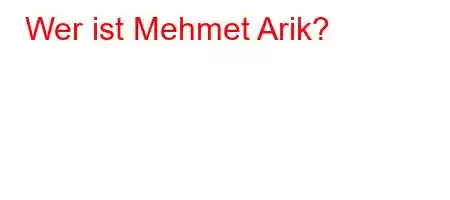 Wer ist Mehmet Arik?