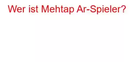 Wer ist Mehtap Ar-Spieler?