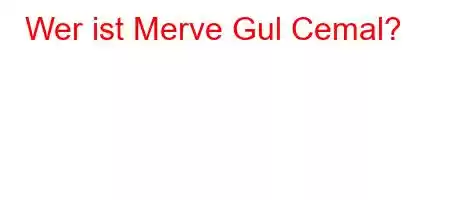 Wer ist Merve Gul Cemal