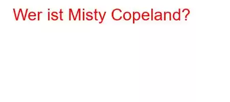 Wer ist Misty Copeland?