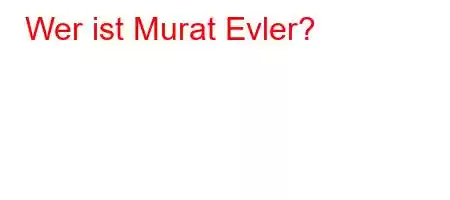 Wer ist Murat Evler?