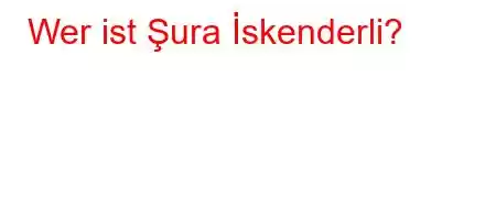 Wer ist Şura İskenderli?