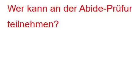 Wer kann an der Abide-Prüfung teilnehmen