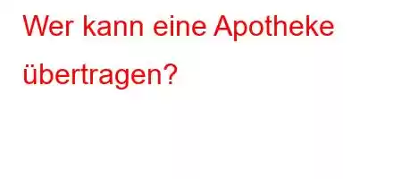 Wer kann eine Apotheke übertragen?