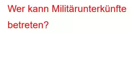 Wer kann Militärunterkünfte betreten