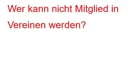 Wer kann nicht Mitglied in Vereinen werden?