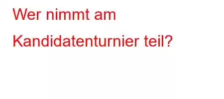 Wer nimmt am Kandidatenturnier teil