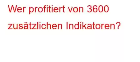 Wer profitiert von 3600 zusätzlichen Indikatoren?