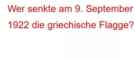 Wer senkte am 9. September 1922 die griechische Flagge?