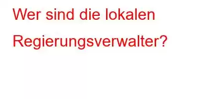 Wer sind die lokalen Regierungsverwalter?