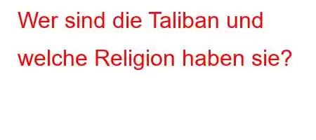 Wer sind die Taliban und welche Religion haben sie