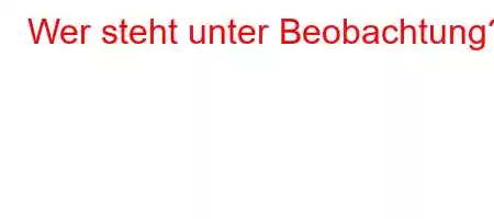 Wer steht unter Beobachtung?