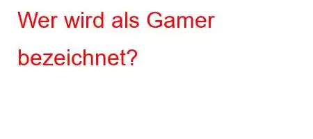 Wer wird als Gamer bezeichnet