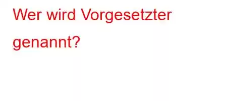 Wer wird Vorgesetzter genannt